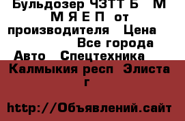 Бульдозер ЧЗТТ-Б10 М.М.Я-Е.П1 от производителя › Цена ­ 5 290 000 - Все города Авто » Спецтехника   . Калмыкия респ.,Элиста г.
